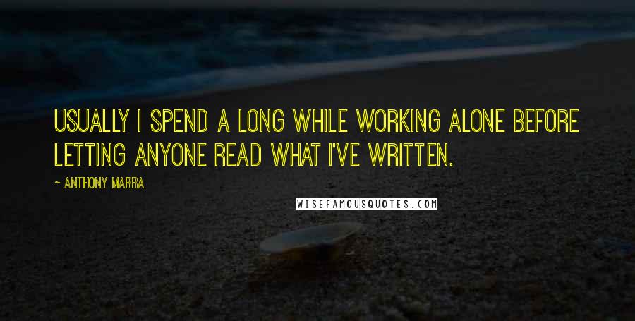 Anthony Marra Quotes: Usually I spend a long while working alone before letting anyone read what I've written.