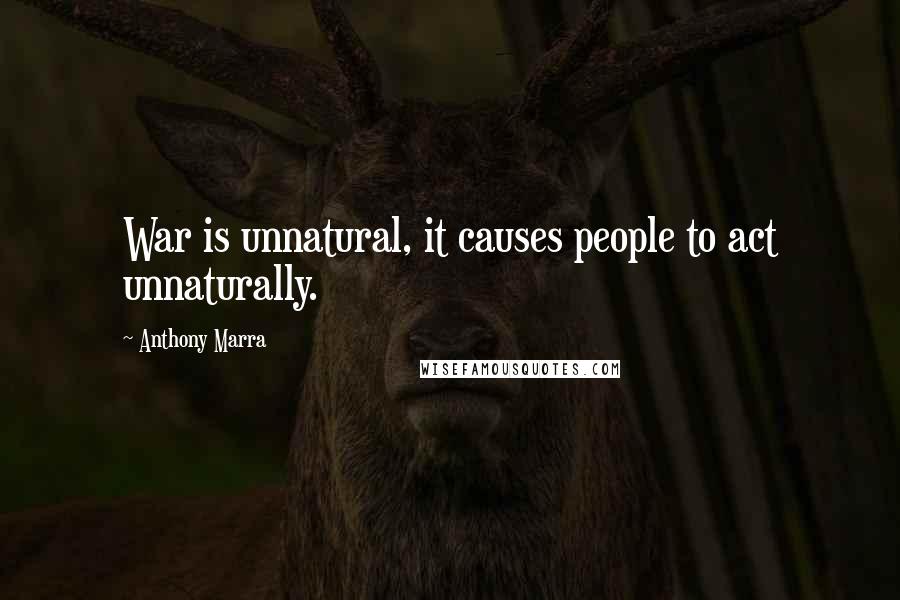 Anthony Marra Quotes: War is unnatural, it causes people to act unnaturally.