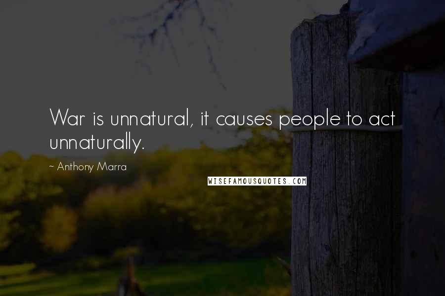 Anthony Marra Quotes: War is unnatural, it causes people to act unnaturally.