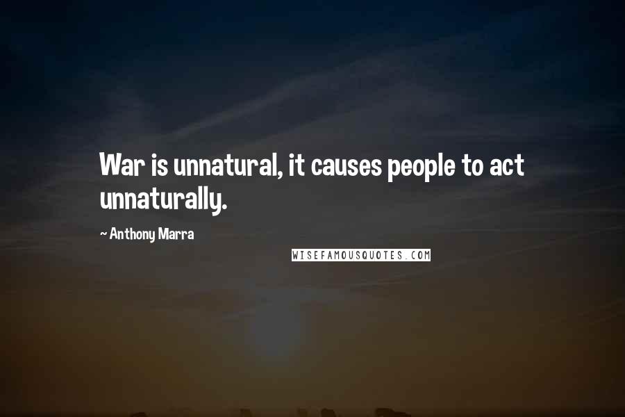 Anthony Marra Quotes: War is unnatural, it causes people to act unnaturally.