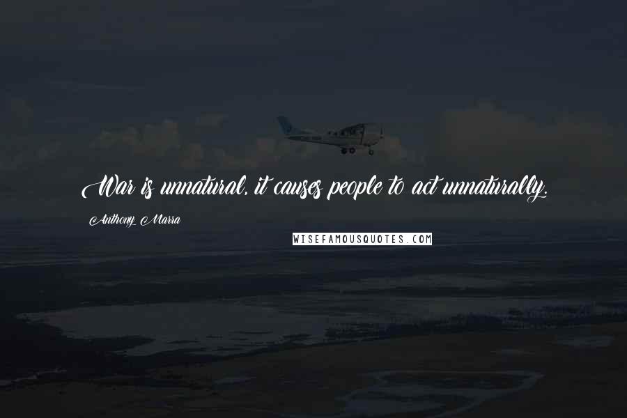 Anthony Marra Quotes: War is unnatural, it causes people to act unnaturally.