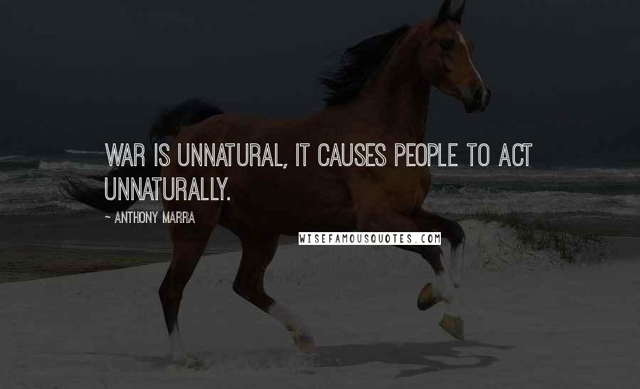 Anthony Marra Quotes: War is unnatural, it causes people to act unnaturally.