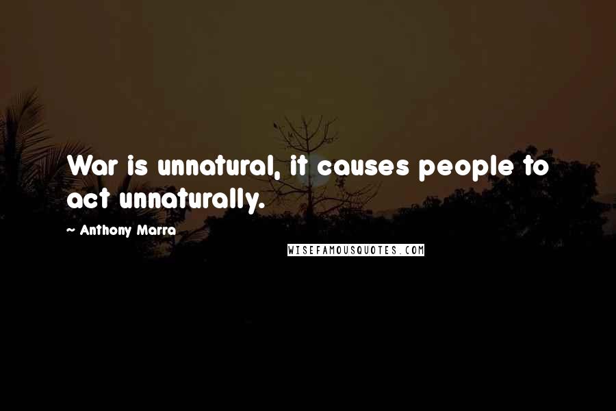Anthony Marra Quotes: War is unnatural, it causes people to act unnaturally.