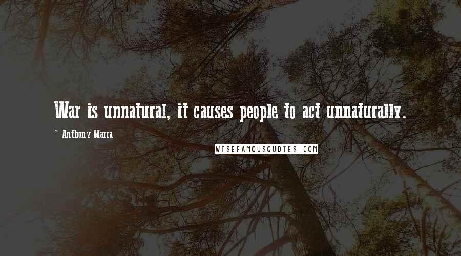Anthony Marra Quotes: War is unnatural, it causes people to act unnaturally.