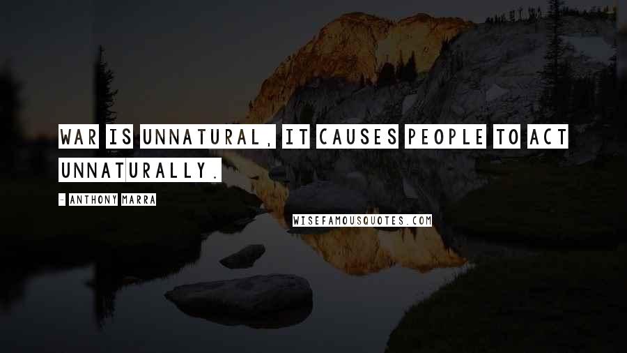 Anthony Marra Quotes: War is unnatural, it causes people to act unnaturally.