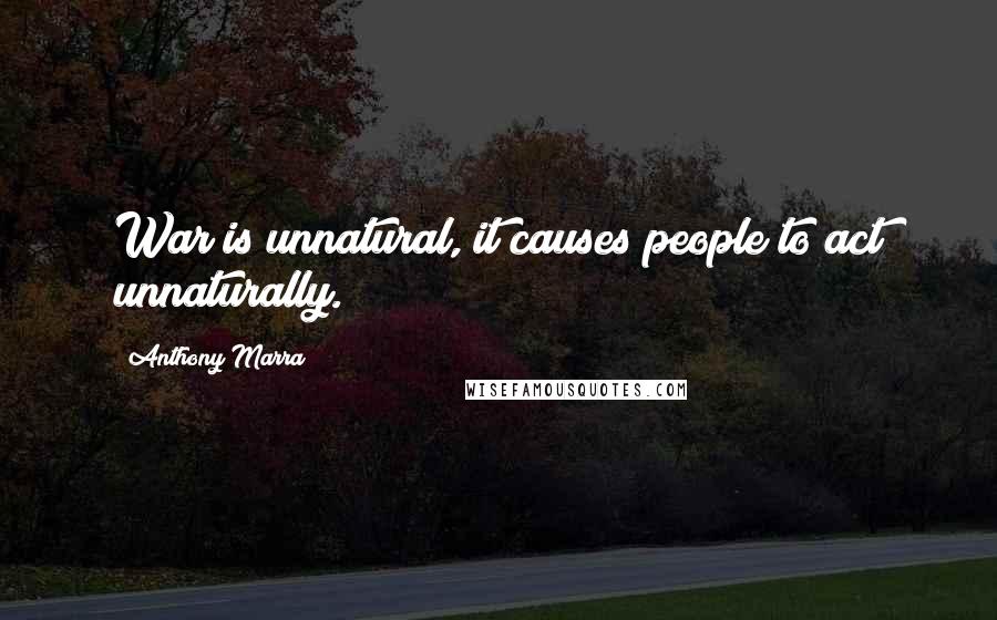 Anthony Marra Quotes: War is unnatural, it causes people to act unnaturally.