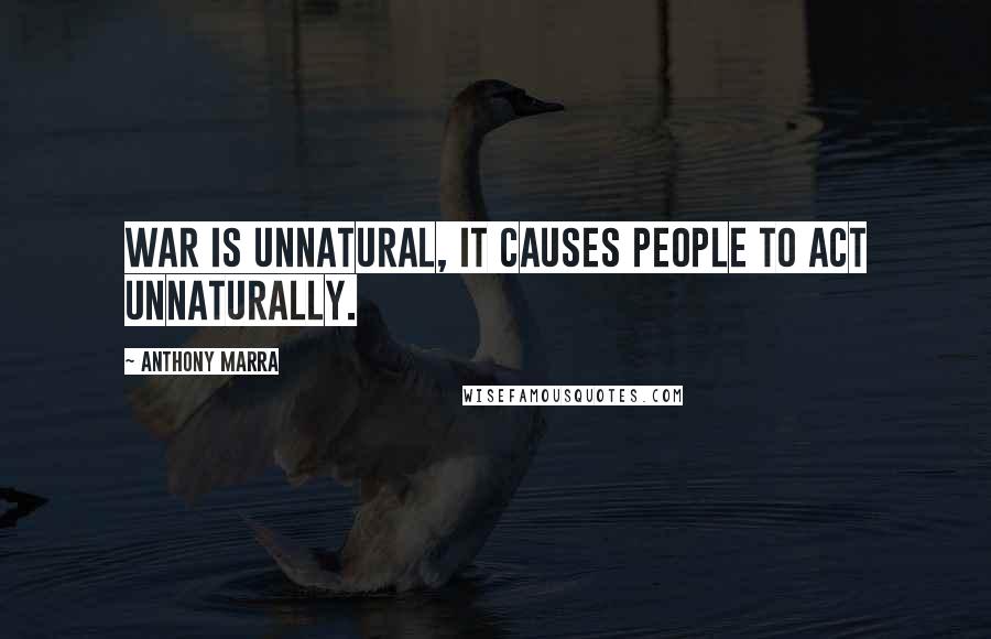 Anthony Marra Quotes: War is unnatural, it causes people to act unnaturally.