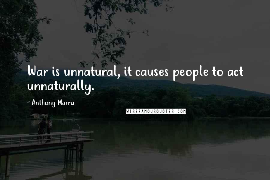 Anthony Marra Quotes: War is unnatural, it causes people to act unnaturally.