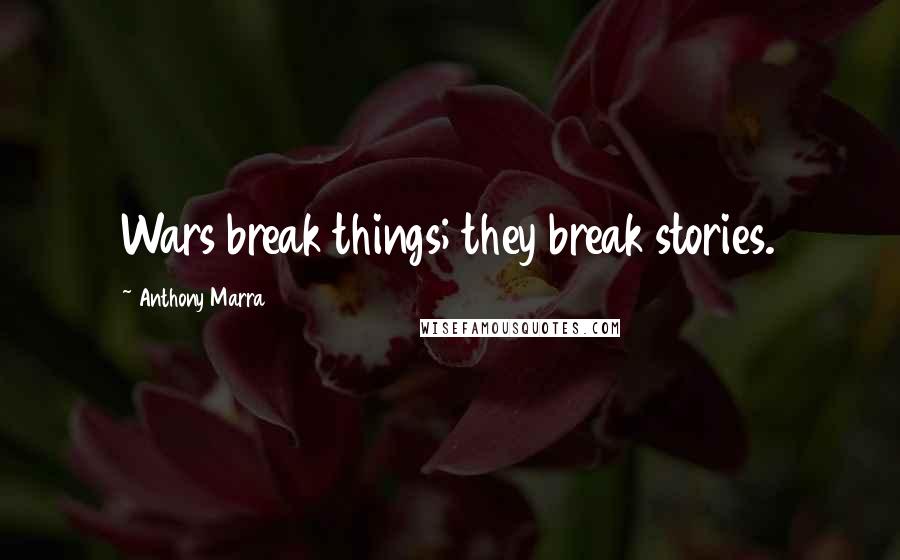Anthony Marra Quotes: Wars break things; they break stories.