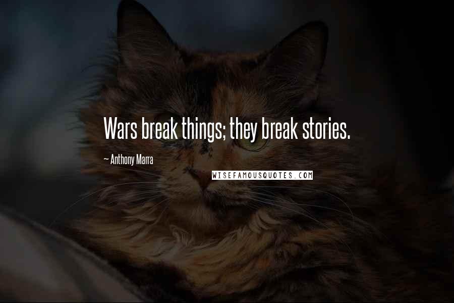 Anthony Marra Quotes: Wars break things; they break stories.