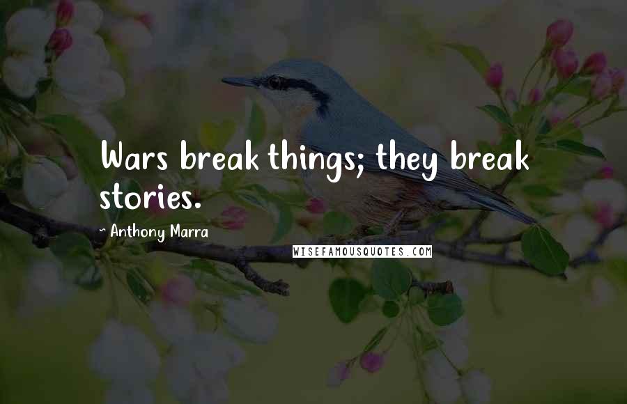 Anthony Marra Quotes: Wars break things; they break stories.