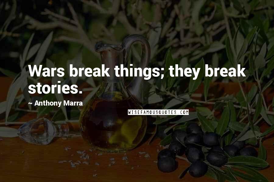 Anthony Marra Quotes: Wars break things; they break stories.