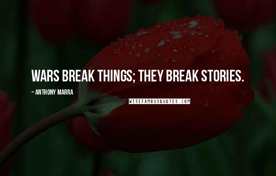 Anthony Marra Quotes: Wars break things; they break stories.