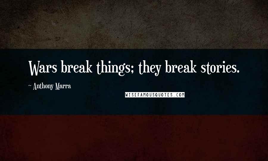 Anthony Marra Quotes: Wars break things; they break stories.