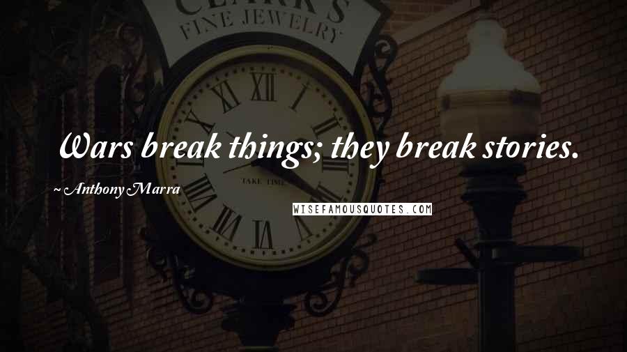 Anthony Marra Quotes: Wars break things; they break stories.