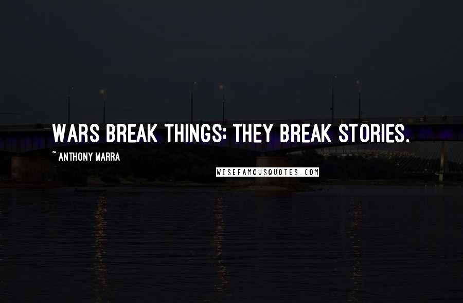 Anthony Marra Quotes: Wars break things; they break stories.