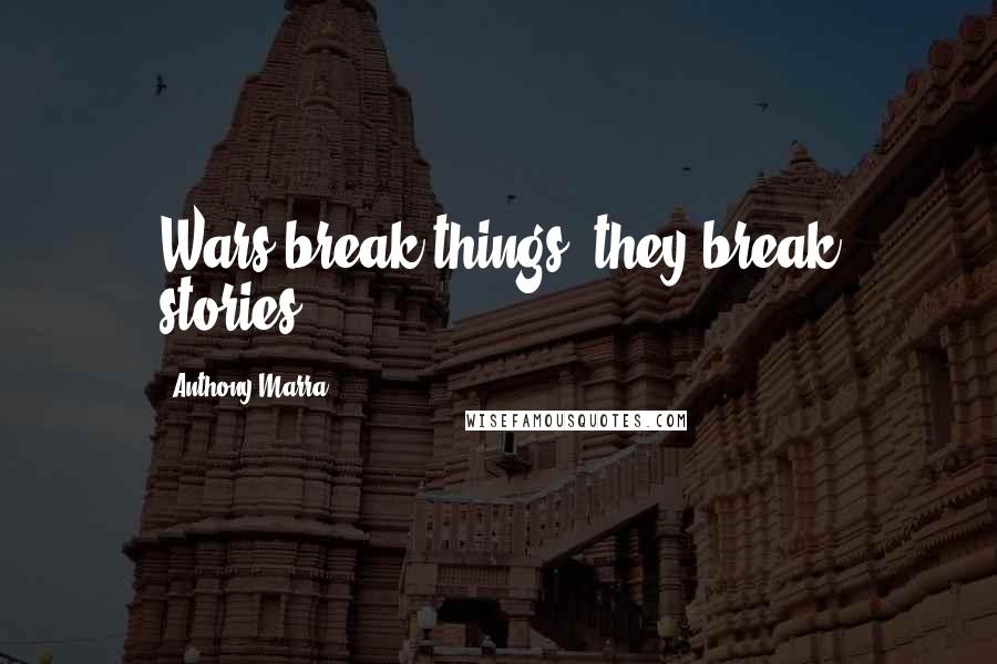 Anthony Marra Quotes: Wars break things; they break stories.