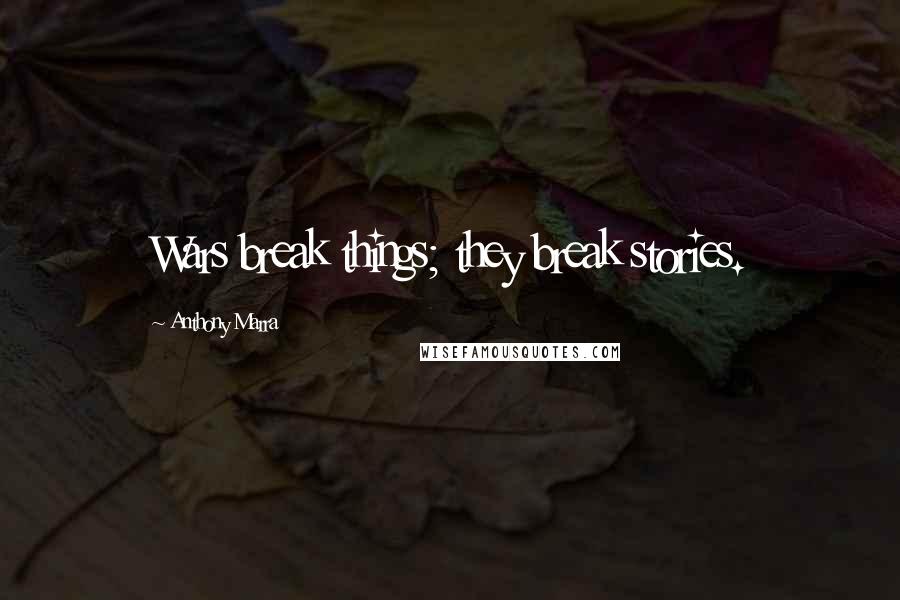 Anthony Marra Quotes: Wars break things; they break stories.