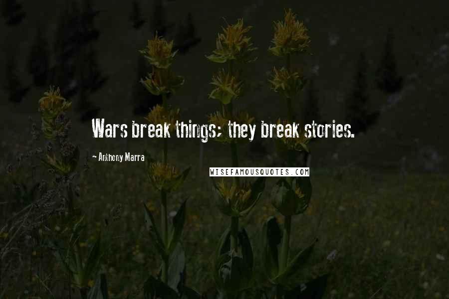 Anthony Marra Quotes: Wars break things; they break stories.