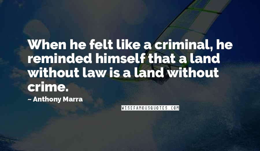 Anthony Marra Quotes: When he felt like a criminal, he reminded himself that a land without law is a land without crime.
