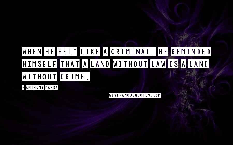 Anthony Marra Quotes: When he felt like a criminal, he reminded himself that a land without law is a land without crime.