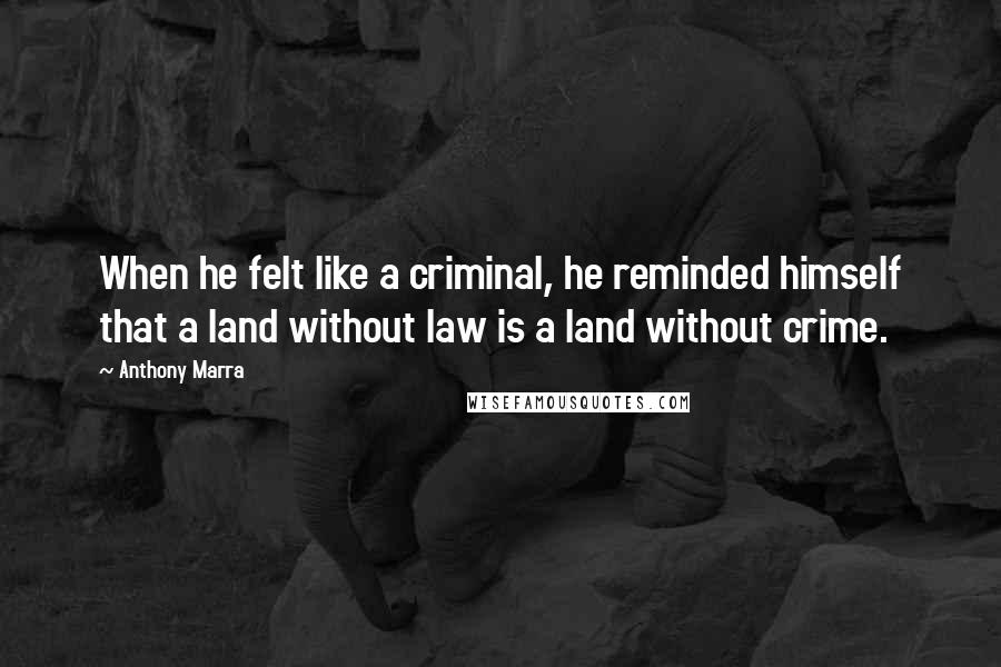 Anthony Marra Quotes: When he felt like a criminal, he reminded himself that a land without law is a land without crime.