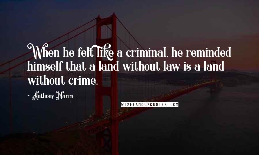 Anthony Marra Quotes: When he felt like a criminal, he reminded himself that a land without law is a land without crime.