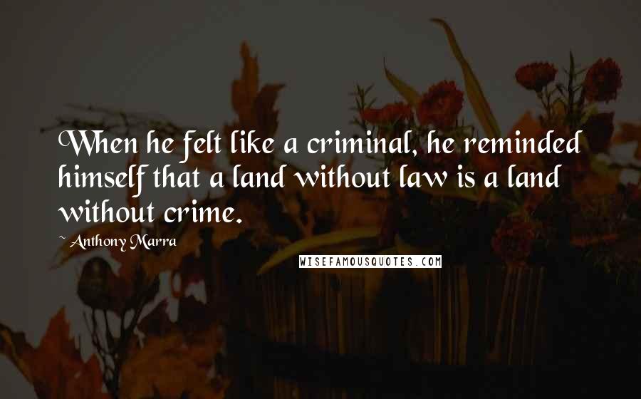 Anthony Marra Quotes: When he felt like a criminal, he reminded himself that a land without law is a land without crime.