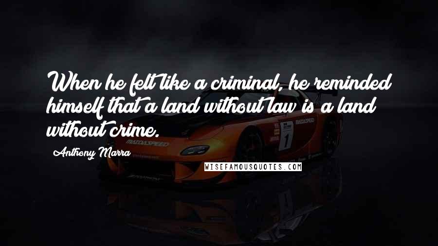 Anthony Marra Quotes: When he felt like a criminal, he reminded himself that a land without law is a land without crime.