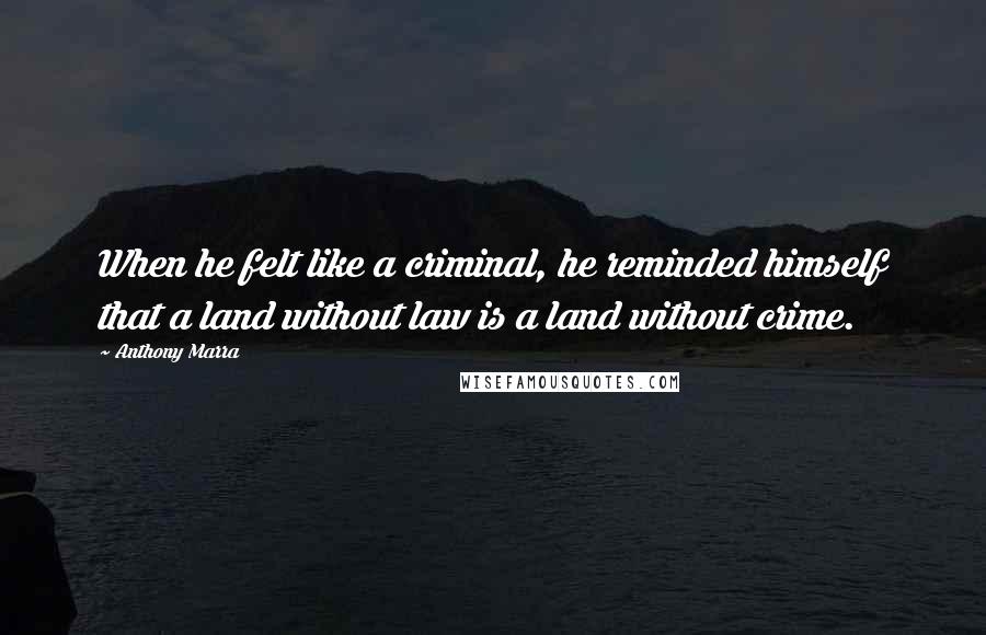 Anthony Marra Quotes: When he felt like a criminal, he reminded himself that a land without law is a land without crime.