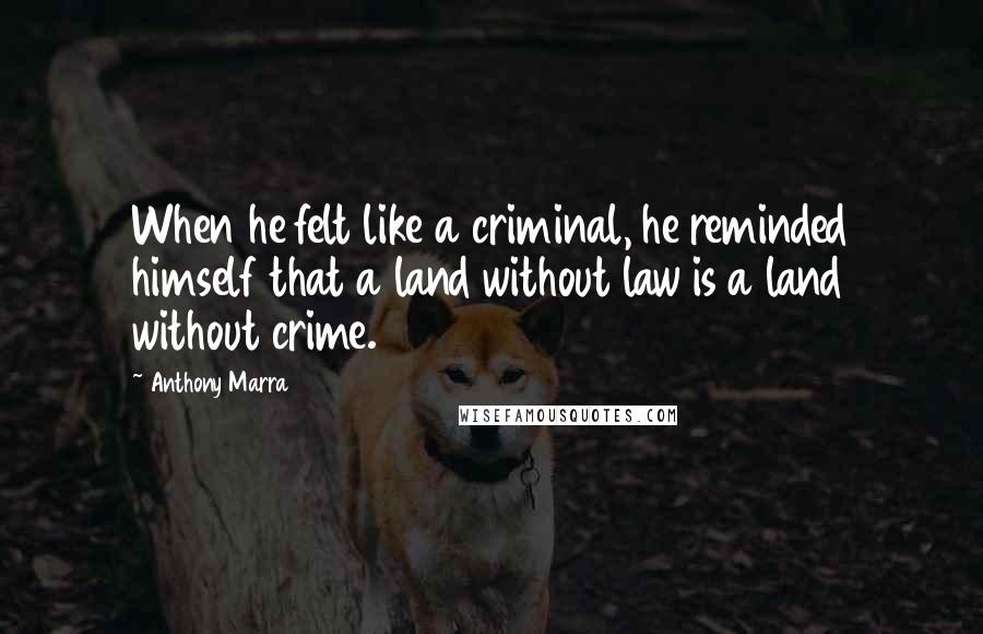 Anthony Marra Quotes: When he felt like a criminal, he reminded himself that a land without law is a land without crime.