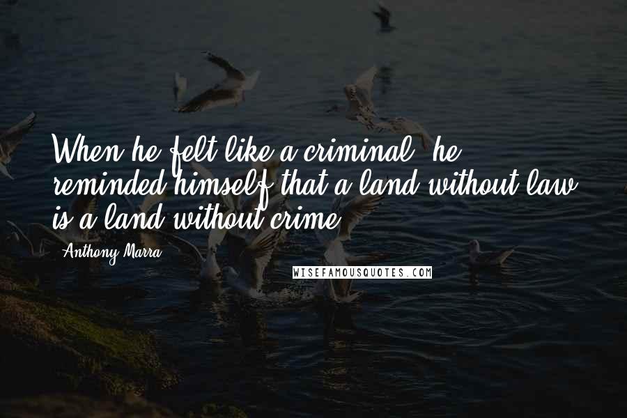 Anthony Marra Quotes: When he felt like a criminal, he reminded himself that a land without law is a land without crime.