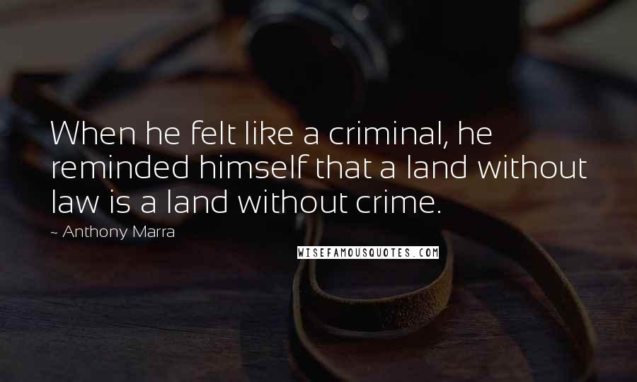 Anthony Marra Quotes: When he felt like a criminal, he reminded himself that a land without law is a land without crime.