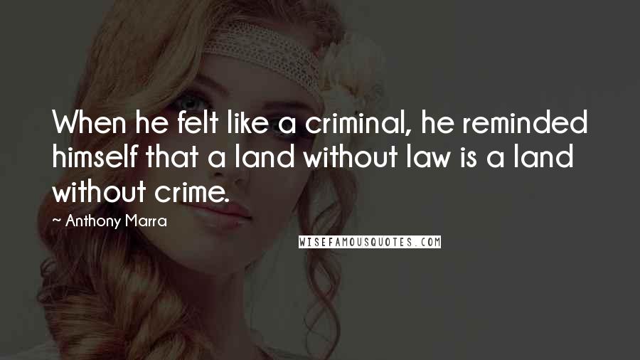 Anthony Marra Quotes: When he felt like a criminal, he reminded himself that a land without law is a land without crime.