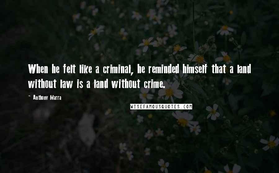 Anthony Marra Quotes: When he felt like a criminal, he reminded himself that a land without law is a land without crime.