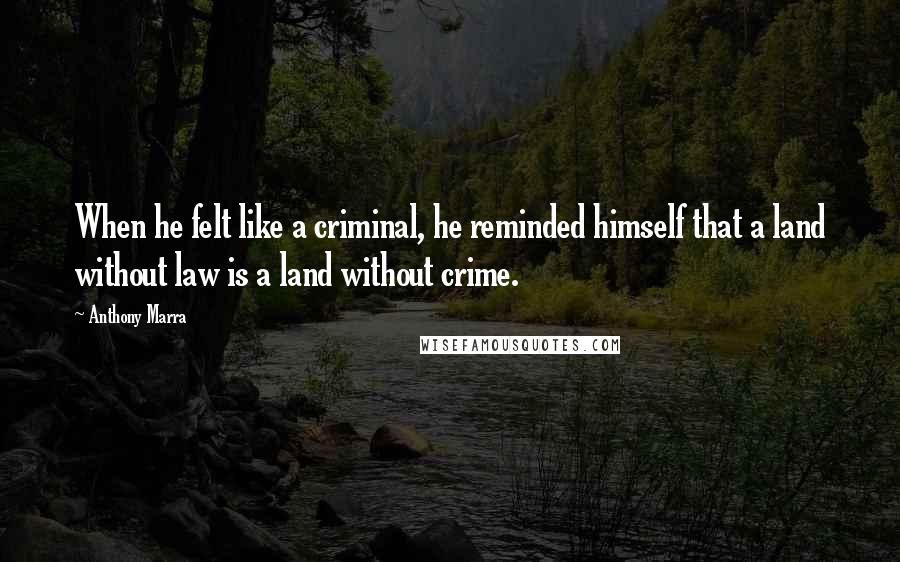 Anthony Marra Quotes: When he felt like a criminal, he reminded himself that a land without law is a land without crime.