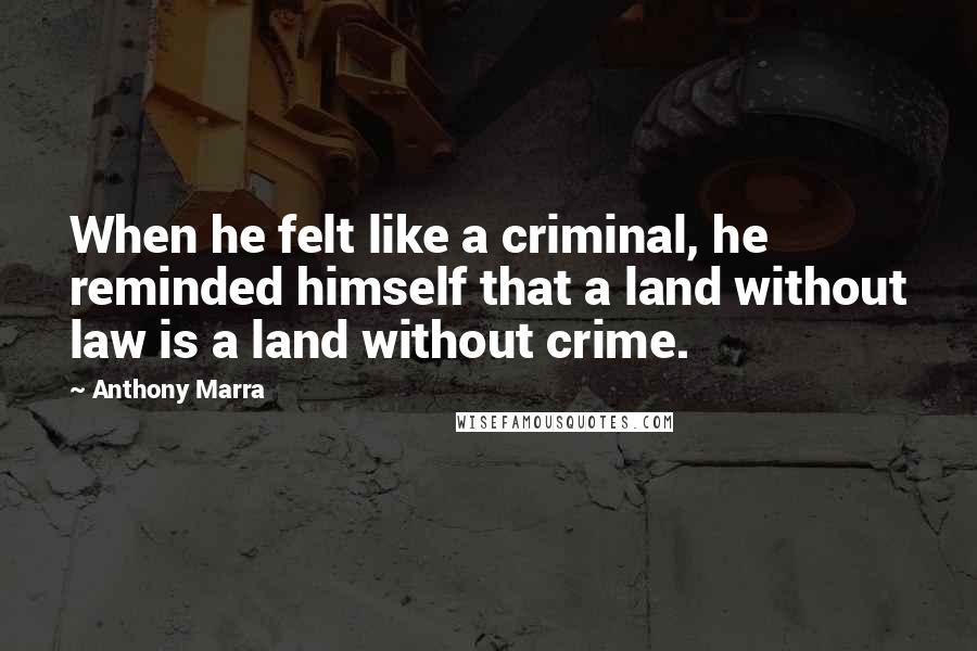 Anthony Marra Quotes: When he felt like a criminal, he reminded himself that a land without law is a land without crime.