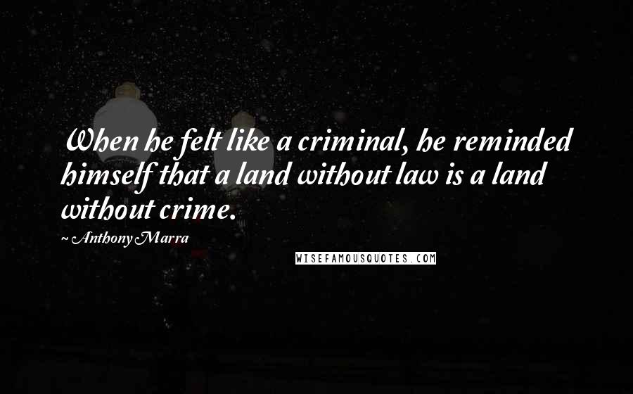 Anthony Marra Quotes: When he felt like a criminal, he reminded himself that a land without law is a land without crime.