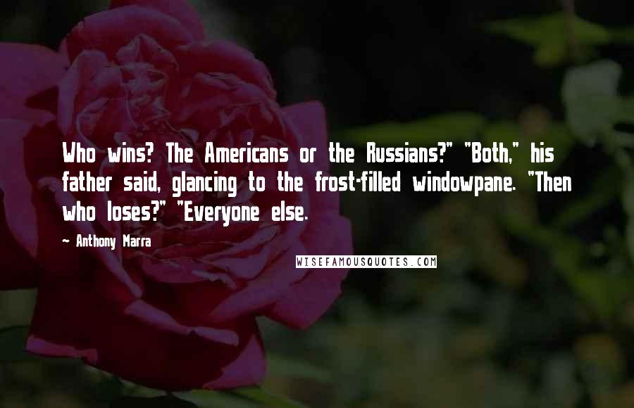 Anthony Marra Quotes: Who wins? The Americans or the Russians?" "Both," his father said, glancing to the frost-filled windowpane. "Then who loses?" "Everyone else.