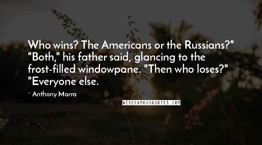 Anthony Marra Quotes: Who wins? The Americans or the Russians?" "Both," his father said, glancing to the frost-filled windowpane. "Then who loses?" "Everyone else.