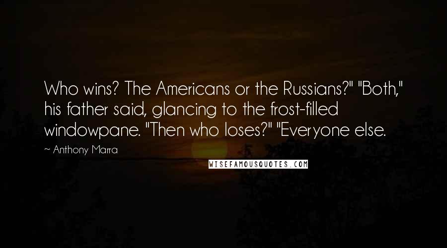 Anthony Marra Quotes: Who wins? The Americans or the Russians?" "Both," his father said, glancing to the frost-filled windowpane. "Then who loses?" "Everyone else.