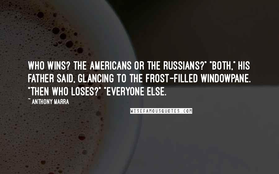 Anthony Marra Quotes: Who wins? The Americans or the Russians?" "Both," his father said, glancing to the frost-filled windowpane. "Then who loses?" "Everyone else.