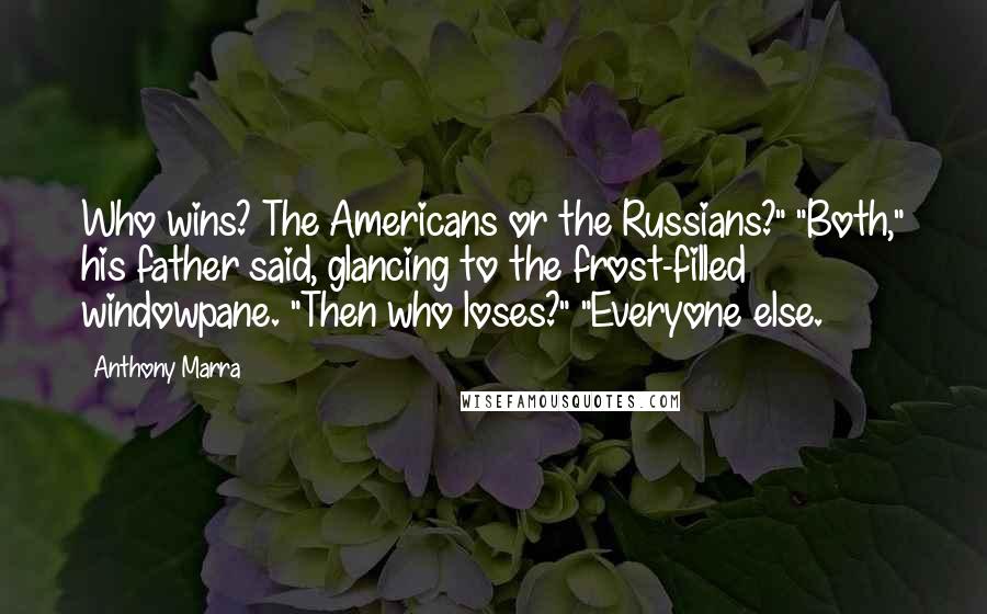 Anthony Marra Quotes: Who wins? The Americans or the Russians?" "Both," his father said, glancing to the frost-filled windowpane. "Then who loses?" "Everyone else.