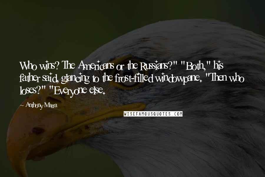 Anthony Marra Quotes: Who wins? The Americans or the Russians?" "Both," his father said, glancing to the frost-filled windowpane. "Then who loses?" "Everyone else.