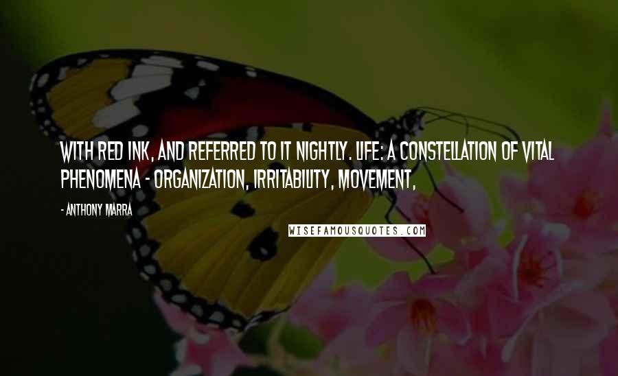 Anthony Marra Quotes: With red ink, and referred to it nightly. Life: a constellation of vital phenomena - organization, irritability, movement,