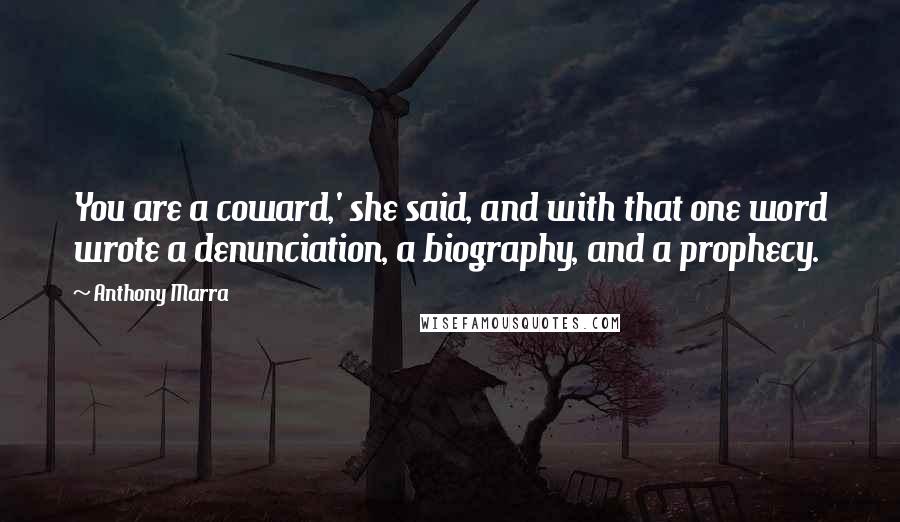 Anthony Marra Quotes: You are a coward,' she said, and with that one word wrote a denunciation, a biography, and a prophecy.