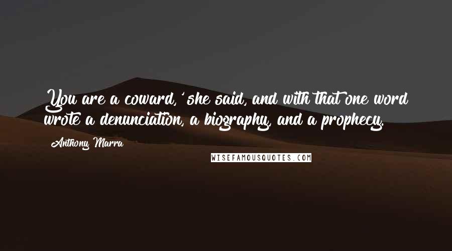 Anthony Marra Quotes: You are a coward,' she said, and with that one word wrote a denunciation, a biography, and a prophecy.