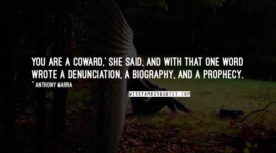 Anthony Marra Quotes: You are a coward,' she said, and with that one word wrote a denunciation, a biography, and a prophecy.