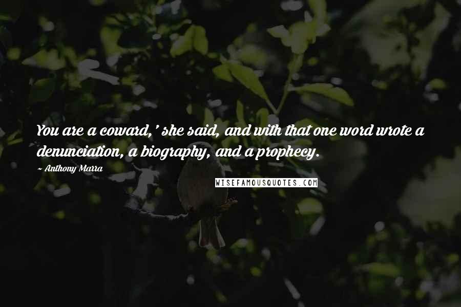 Anthony Marra Quotes: You are a coward,' she said, and with that one word wrote a denunciation, a biography, and a prophecy.