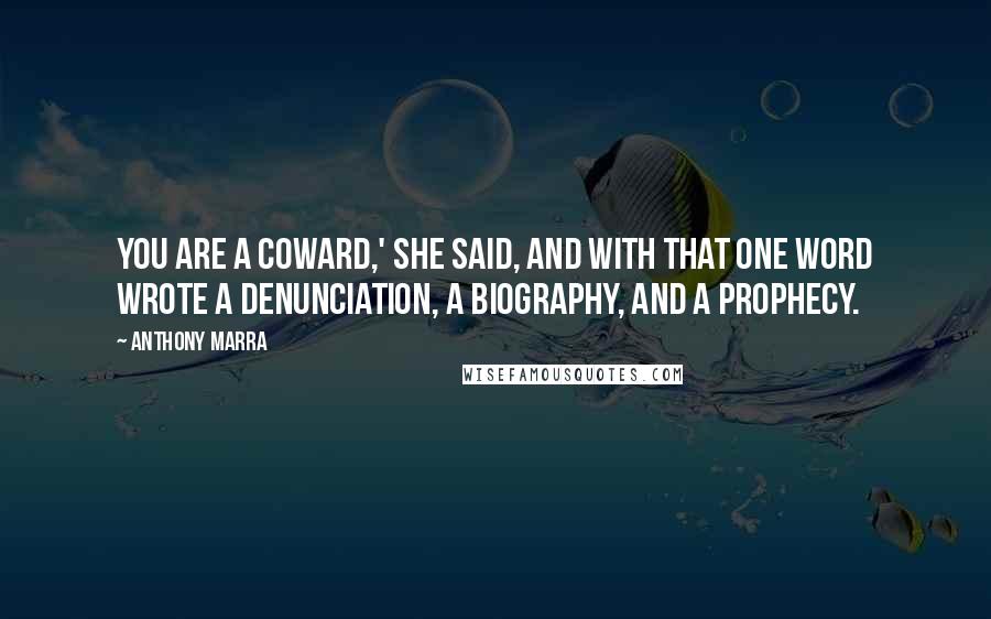 Anthony Marra Quotes: You are a coward,' she said, and with that one word wrote a denunciation, a biography, and a prophecy.